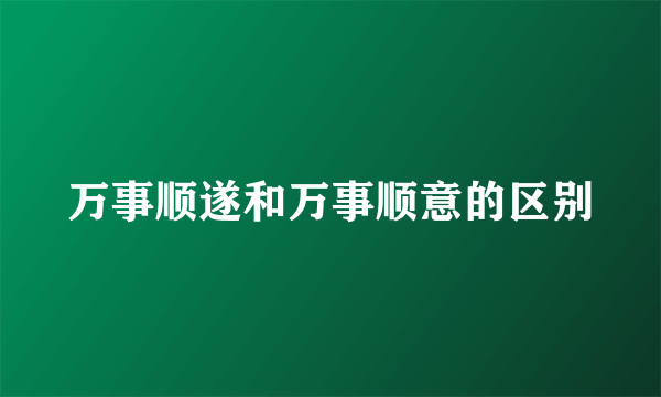 万事顺遂和万事顺意的区别