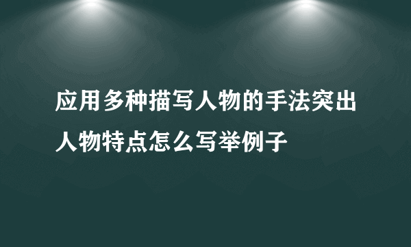应用多种描写人物的手法突出人物特点怎么写举例子