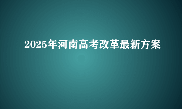 2025年河南高考改革最新方案