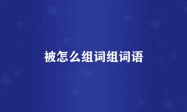被怎么组词组词语