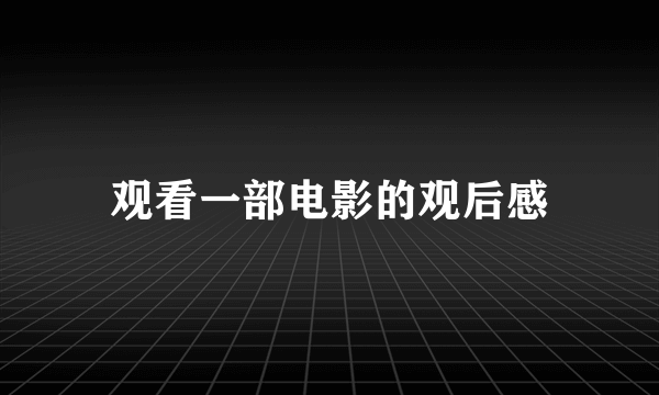 观看一部电影的观后感