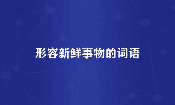 形容新鲜事物的词语