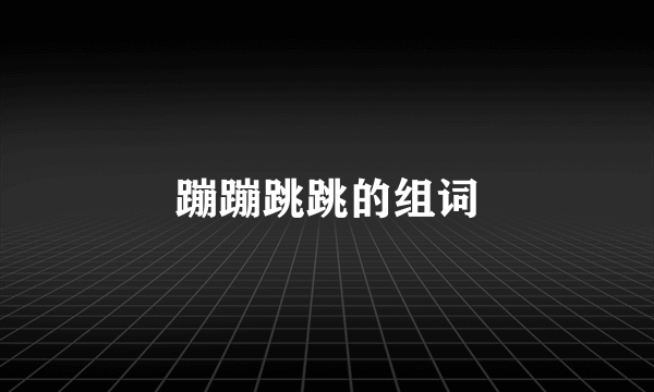 蹦蹦跳跳的组词