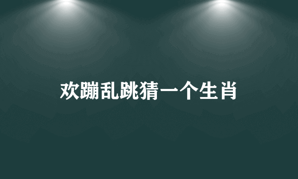 欢蹦乱跳猜一个生肖