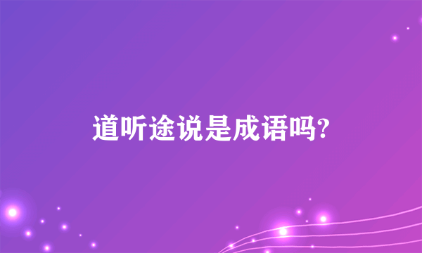 道听途说是成语吗?
