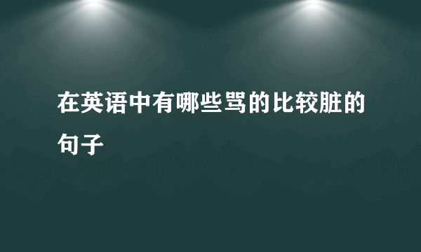 在英语中有哪些骂的比较脏的句子