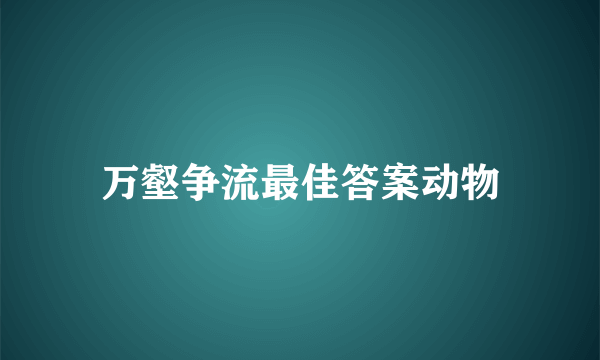 万壑争流最佳答案动物