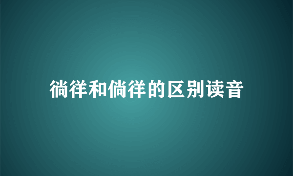 徜徉和倘徉的区别读音