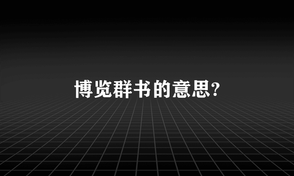 博览群书的意思?