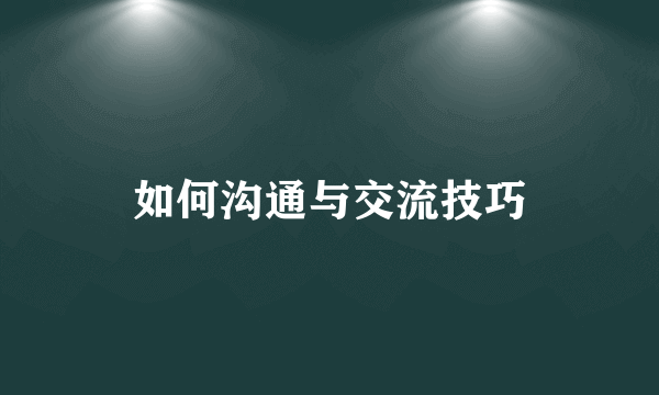 如何沟通与交流技巧