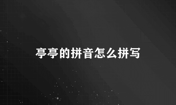 亭亭的拼音怎么拼写
