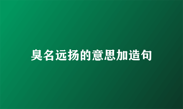 臭名远扬的意思加造句