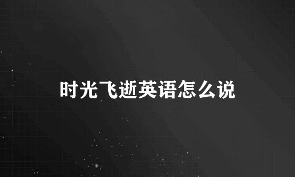 时光飞逝英语怎么说