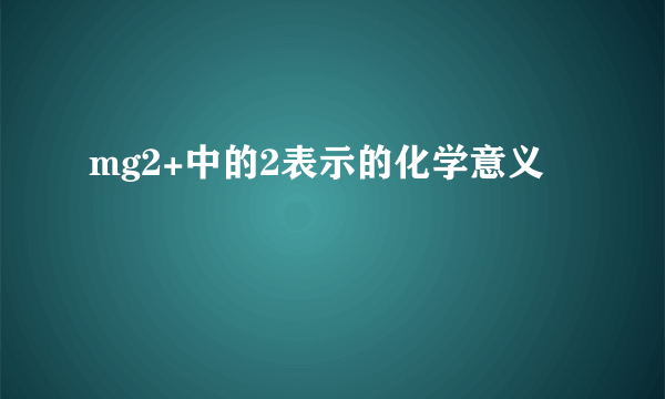 mg2+中的2表示的化学意义