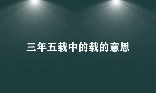 三年五载中的载的意思