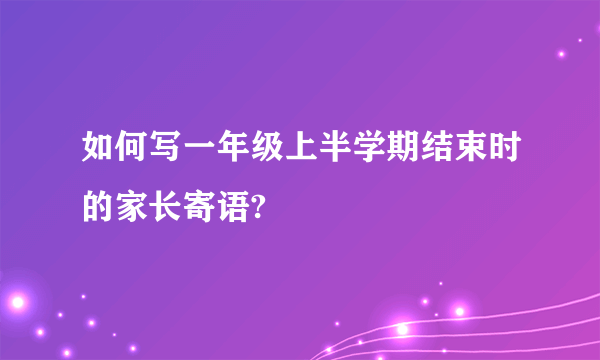 如何写一年级上半学期结束时的家长寄语?