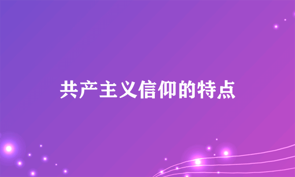 共产主义信仰的特点