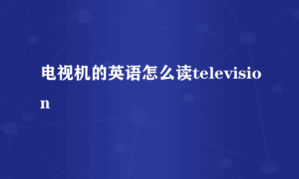 电视机的英语怎么读television