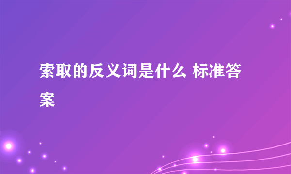 索取的反义词是什么 标准答案