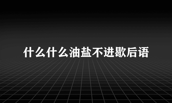 什么什么油盐不进歇后语