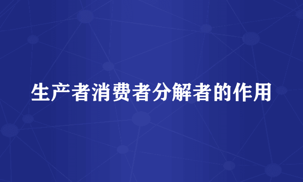 生产者消费者分解者的作用