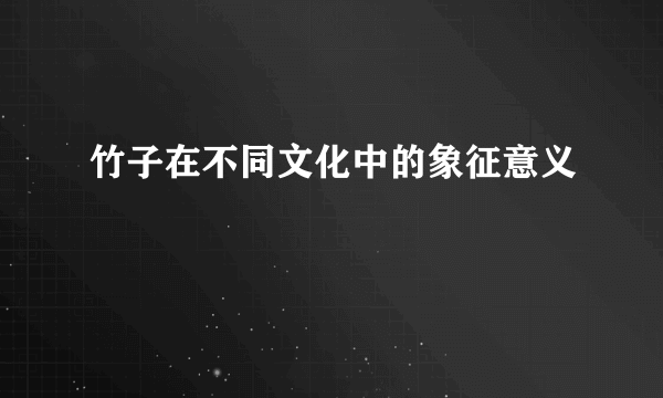 竹子在不同文化中的象征意义
