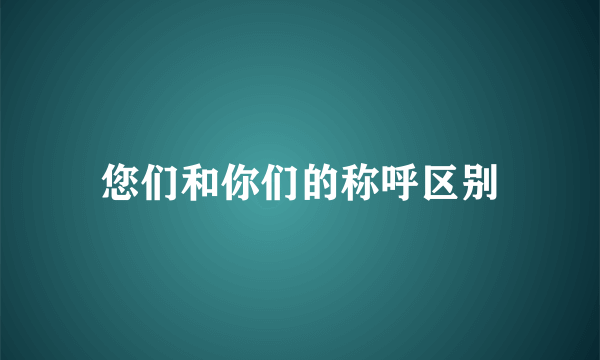 您们和你们的称呼区别