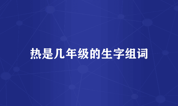 热是几年级的生字组词