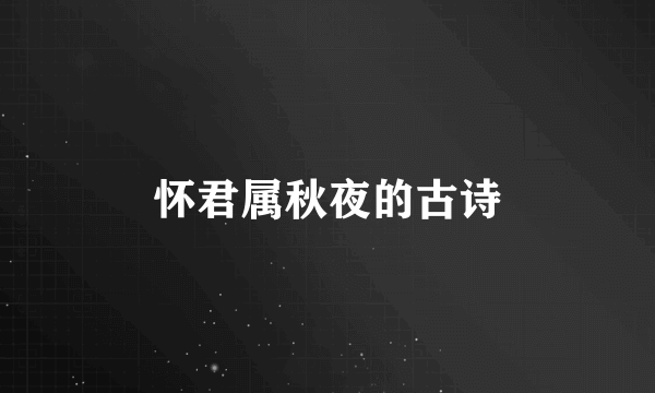 怀君属秋夜的古诗