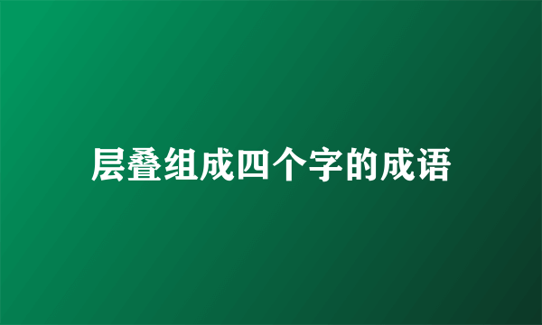 层叠组成四个字的成语