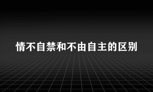 情不自禁和不由自主的区别