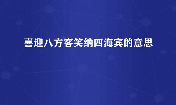 喜迎八方客笑纳四海宾的意思