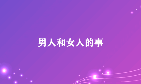 男人和女人的事