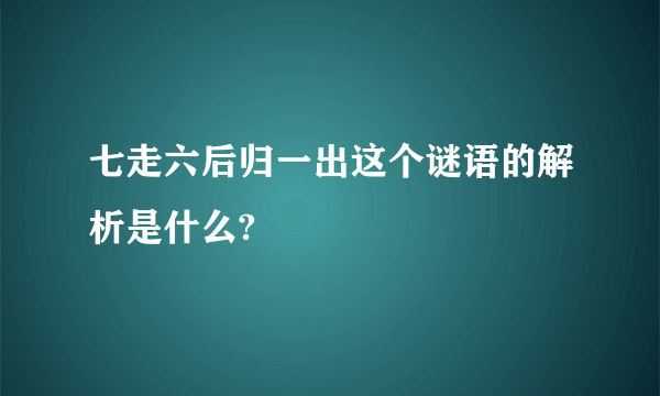 七走六后归一出这个谜语的解析是什么?