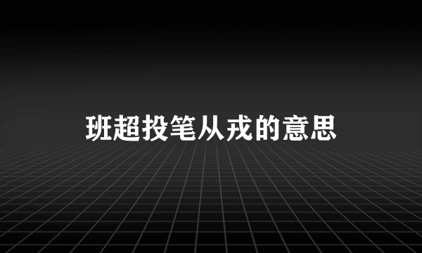 班超投笔从戎的意思