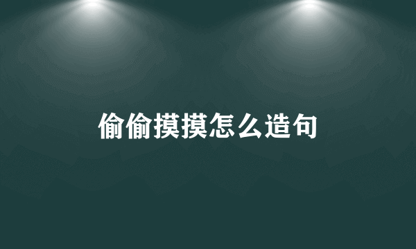偷偷摸摸怎么造句