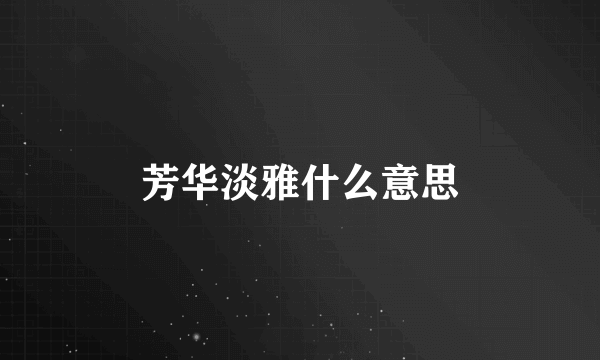 芳华淡雅什么意思