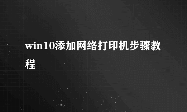 win10添加网络打印机步骤教程