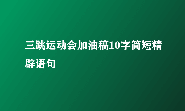 三跳运动会加油稿10字简短精辟语句