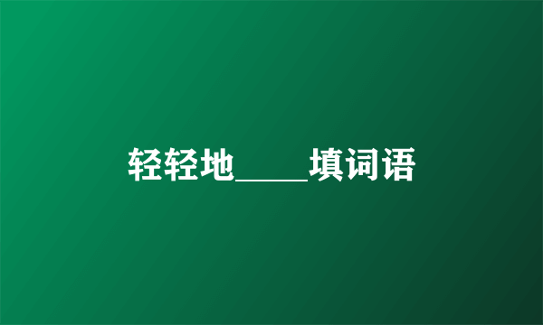 轻轻地____填词语