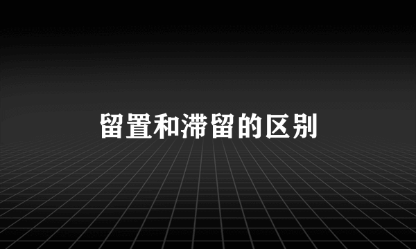 留置和滞留的区别