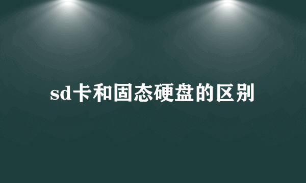 sd卡和固态硬盘的区别