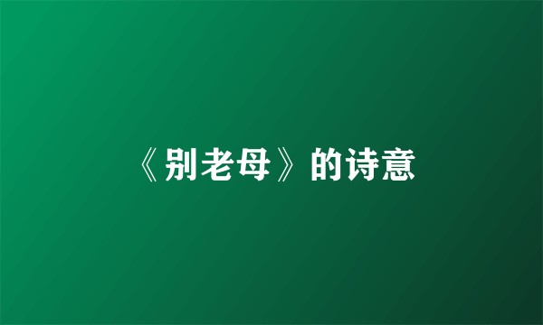 《别老母》的诗意