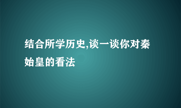 结合所学历史,谈一谈你对秦始皇的看法