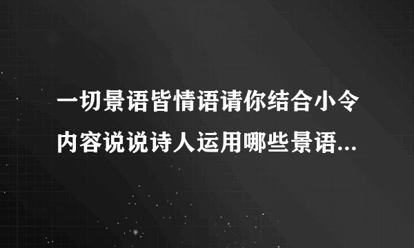一切景语皆情语请你结合小令内容说说诗人运用哪些景语表达了怎样的成语