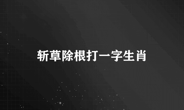 斩草除根打一字生肖