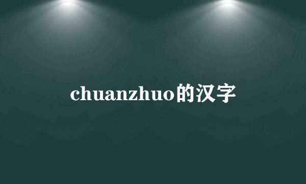 chuanzhuo的汉字