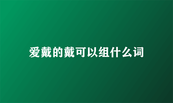 爱戴的戴可以组什么词
