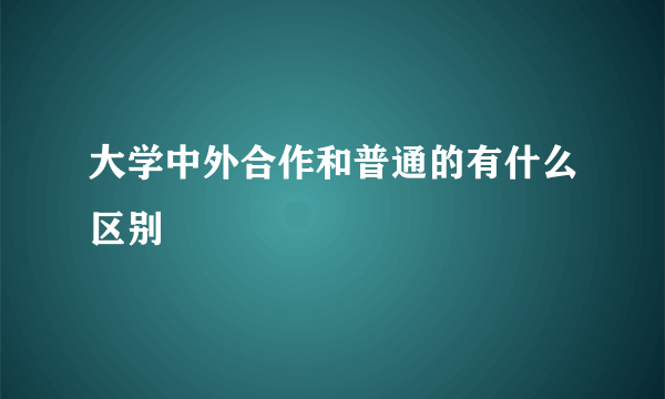 大学中外合作和普通的有什么区别