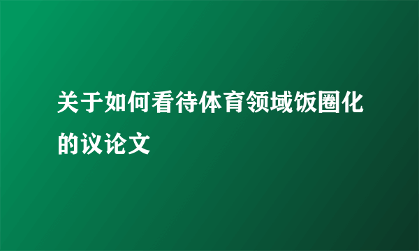 关于如何看待体育领域饭圈化的议论文